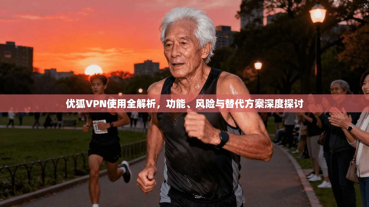 优狐VPN使用全解析，功能、风险与替代方案深度探讨