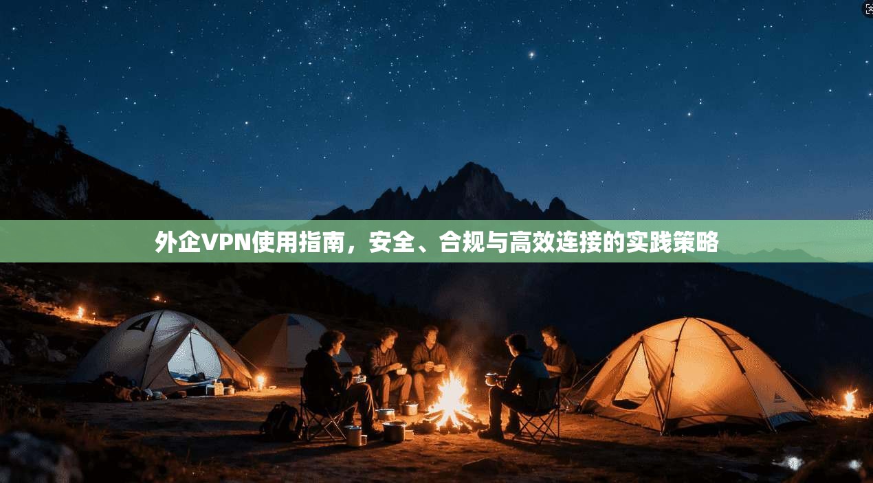 外企VPN使用指南，安全、合规与高效连接的实践策略