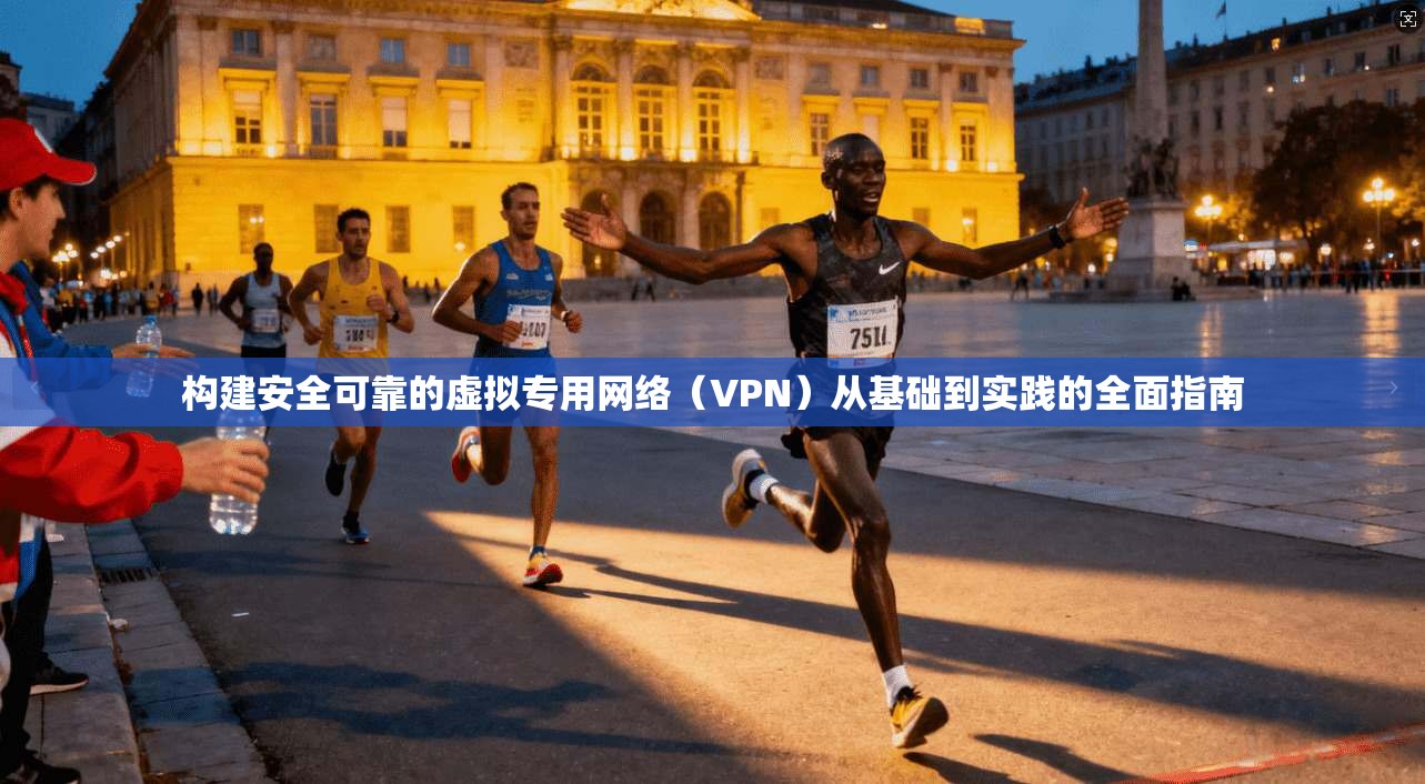 构建安全可靠的虚拟专用网络（VPN）从基础到实践的全面指南