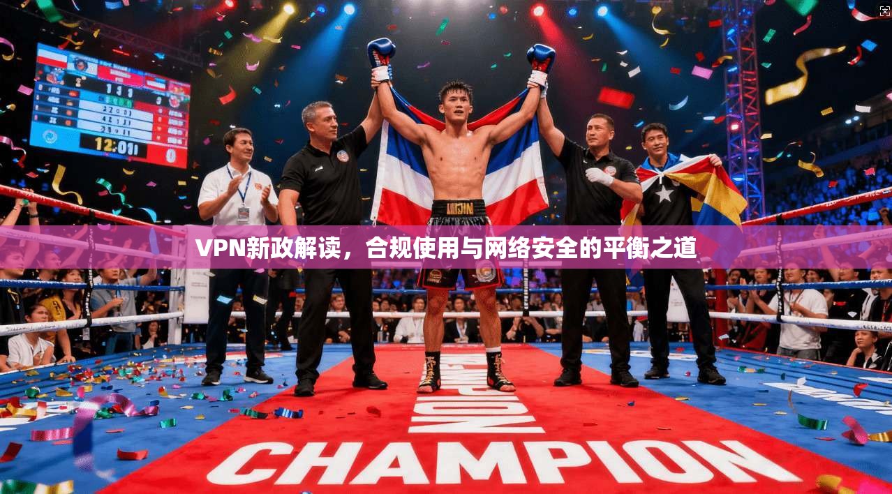 VPN新政解读，合规使用与网络安全的平衡之道