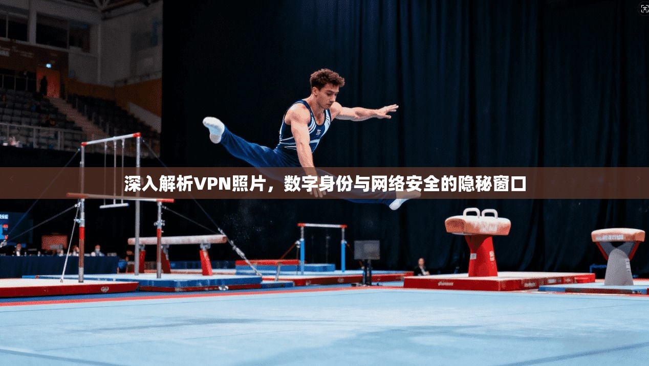 深入解析VPN照片，数字身份与网络安全的隐秘窗口