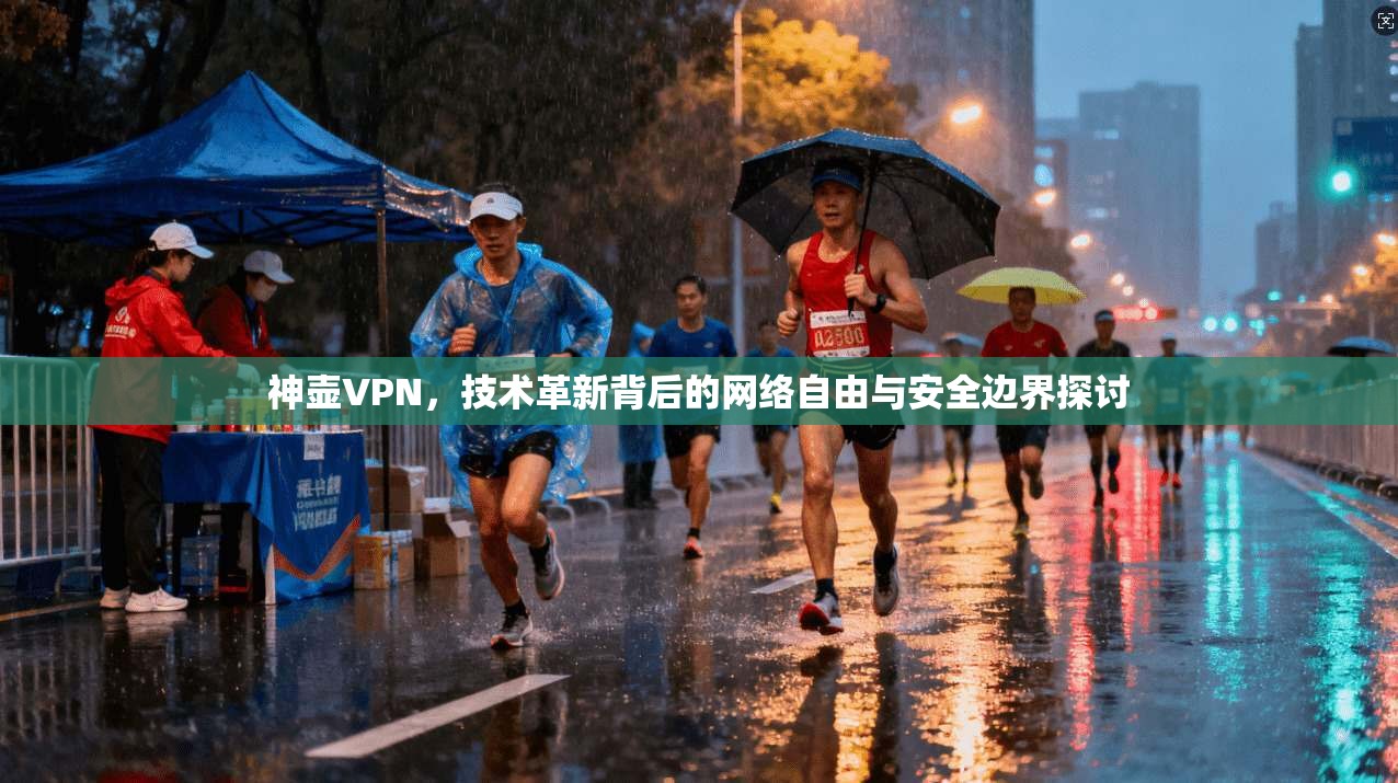 神壶VPN，技术革新背后的网络自由与安全边界探讨