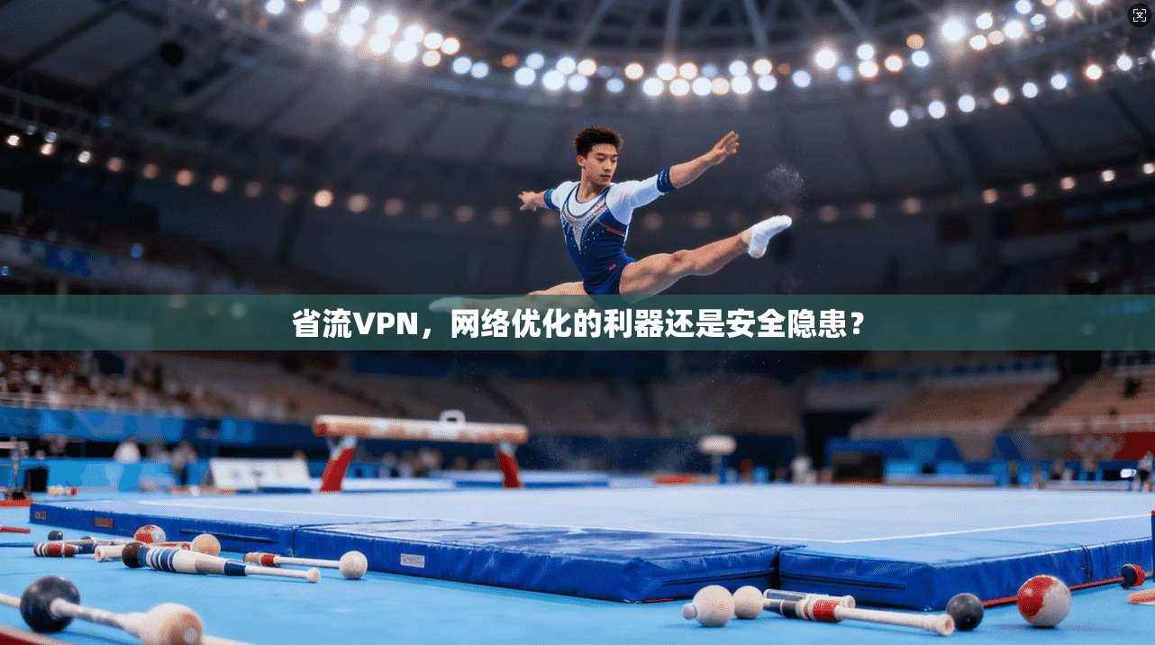 省流VPN，网络优化的利器还是安全隐患？