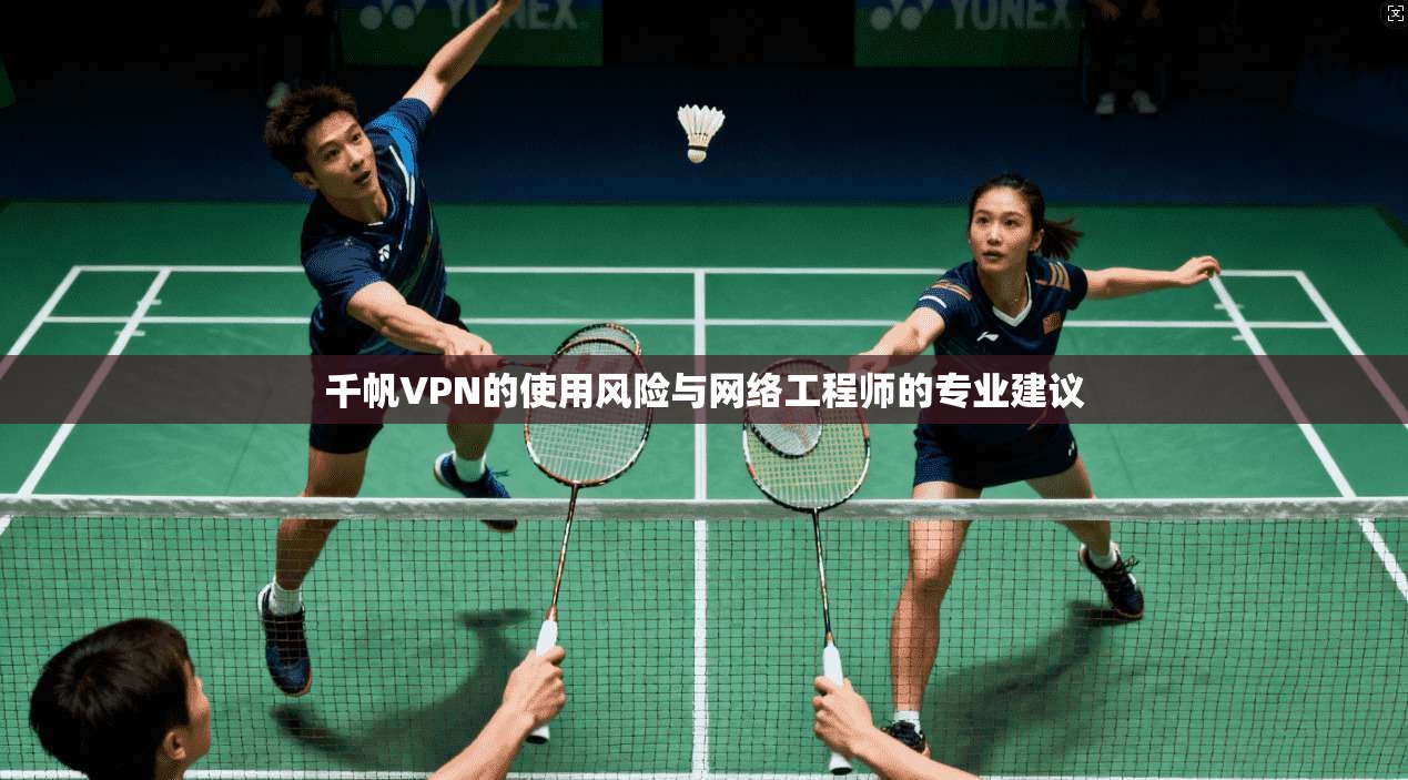 千帆VPN的使用风险与网络工程师的专业建议
