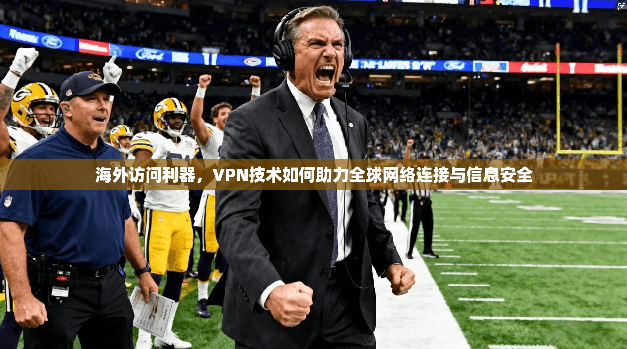 海外访问利器，VPN技术如何助力全球网络连接与信息安全