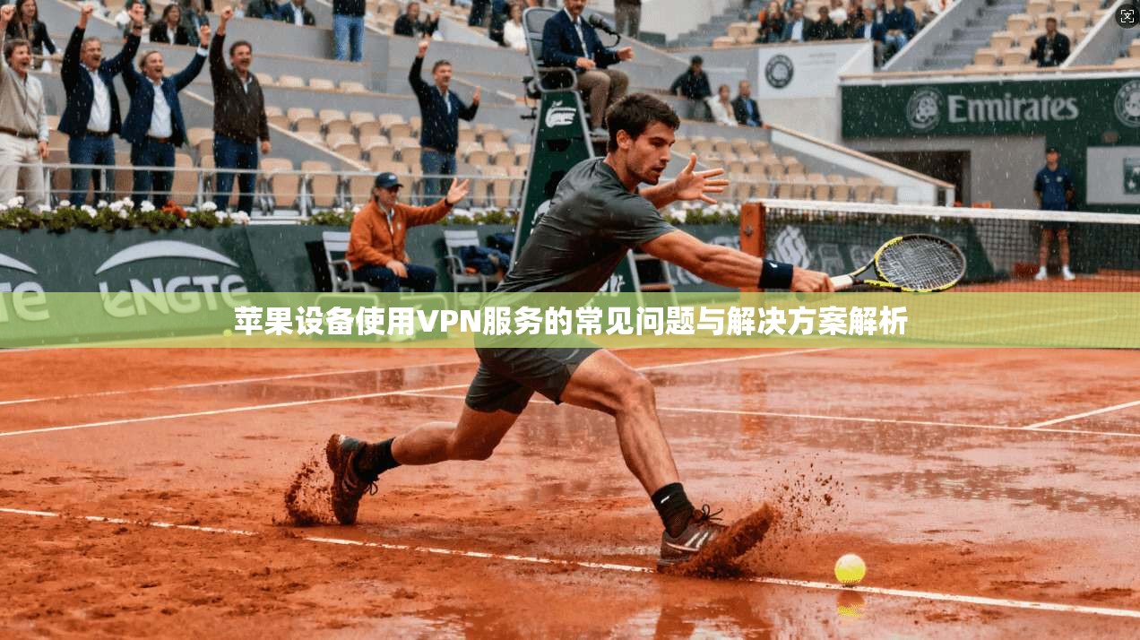 苹果设备使用VPN服务的常见问题与解决方案解析