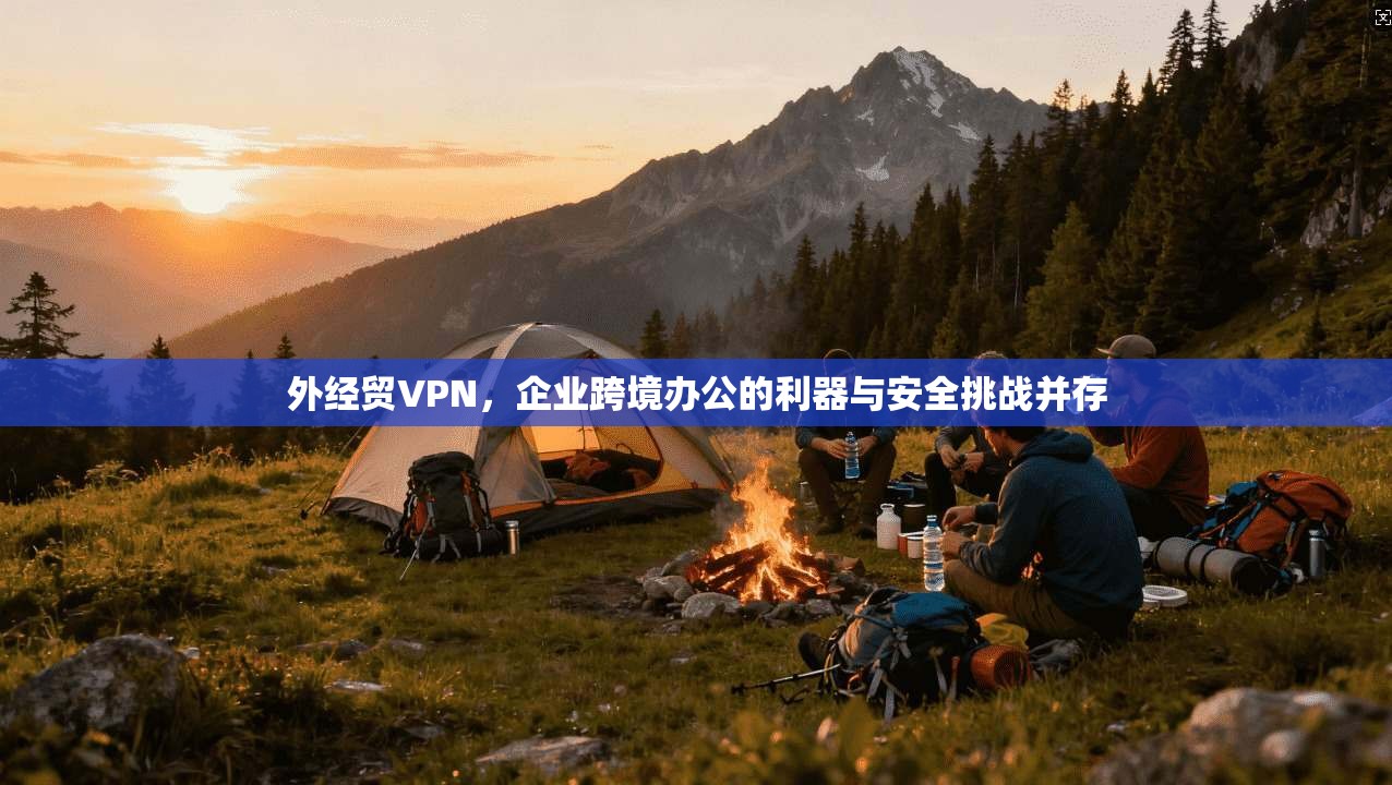 外经贸VPN，企业跨境办公的利器与安全挑战并存