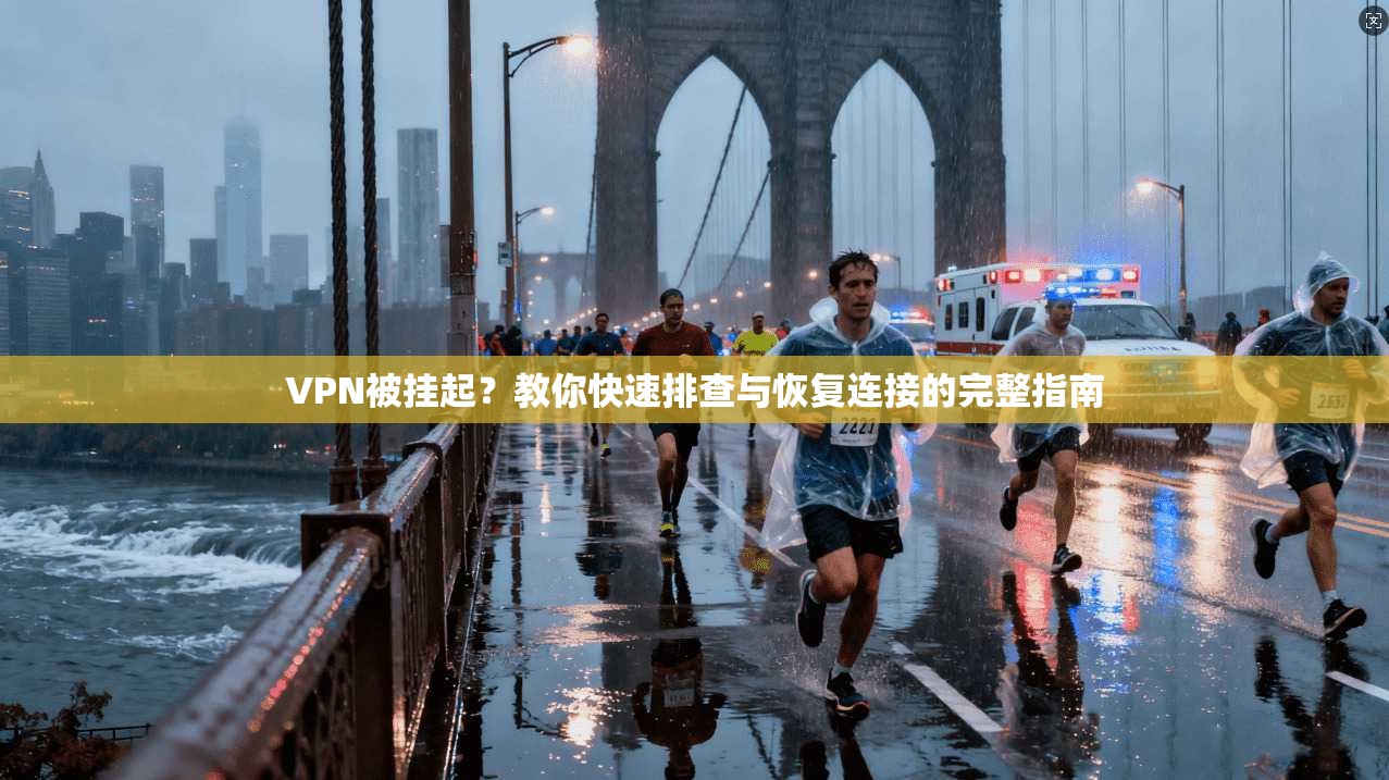 VPN被挂起？教你快速排查与恢复连接的完整指南