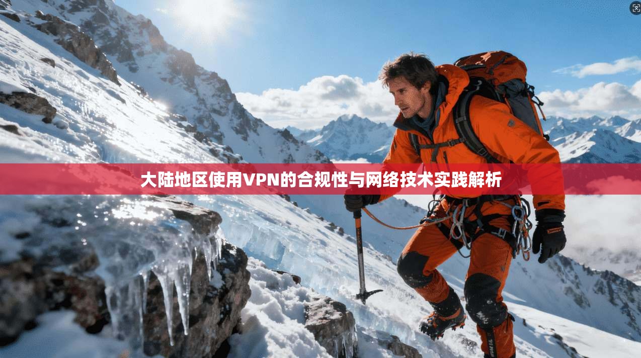 大陆地区使用VPN的合规性与网络技术实践解析