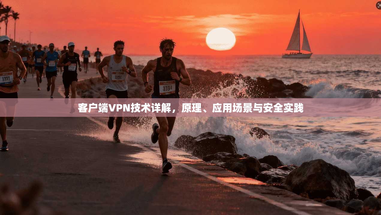 客户端VPN技术详解，原理、应用场景与安全实践