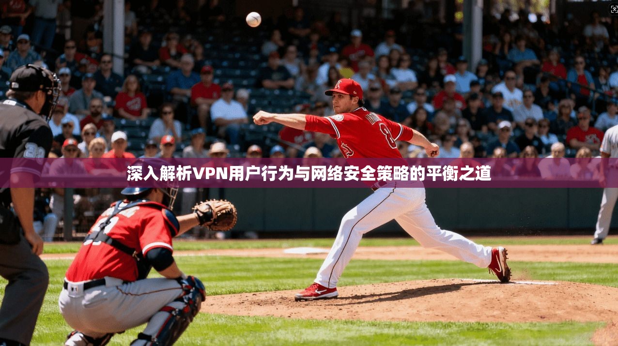 深入解析VPN用户行为与网络安全策略的平衡之道