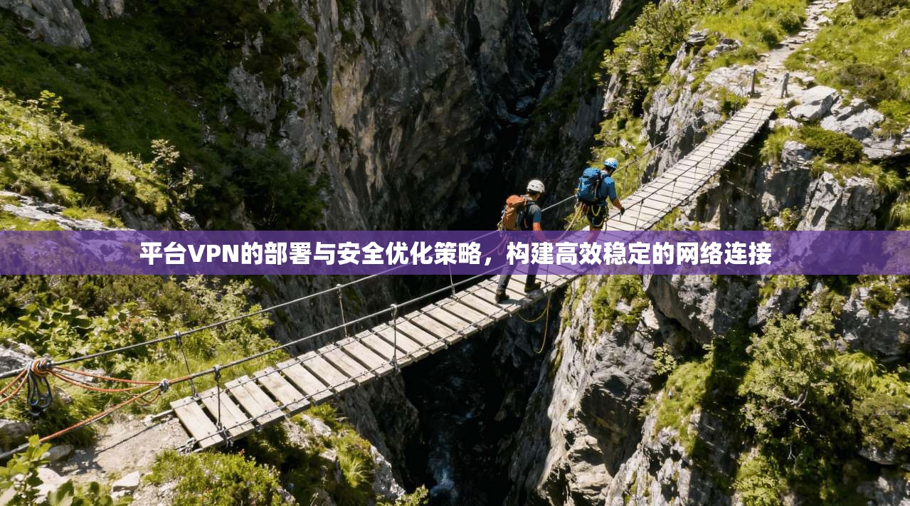 平台VPN的部署与安全优化策略，构建高效稳定的网络连接