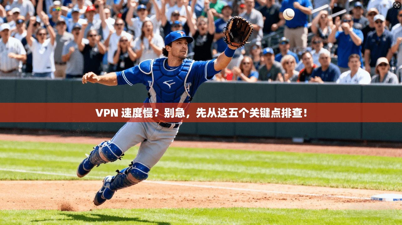 VPN 速度慢？别急，先从这五个关键点排查！