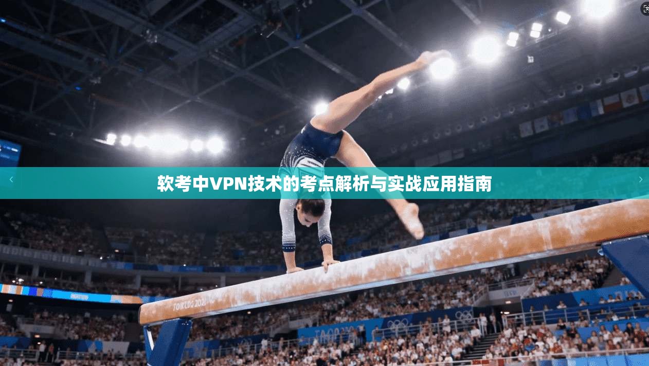软考中VPN技术的考点解析与实战应用指南