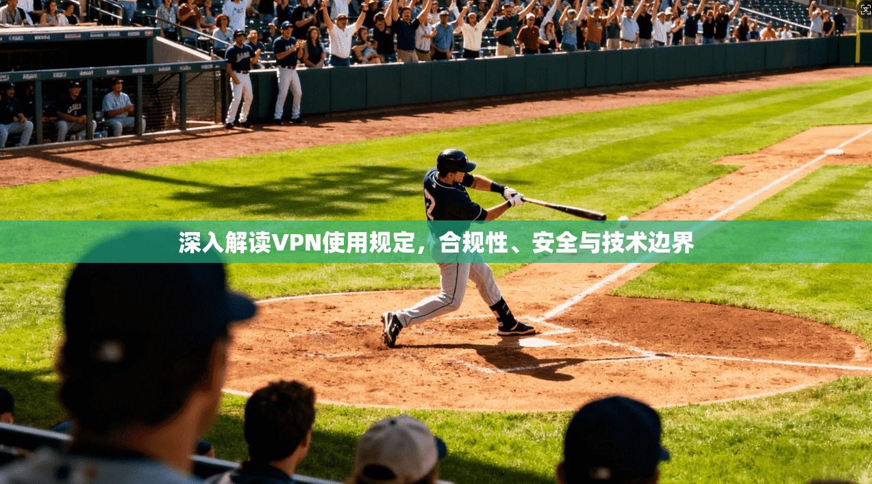 深入解读VPN使用规定，合规性、安全与技术边界