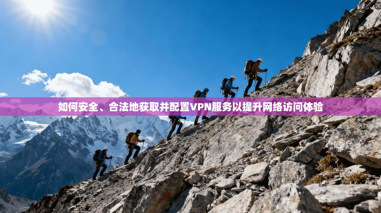 如何安全、合法地获取并配置VPN服务以提升网络访问体验