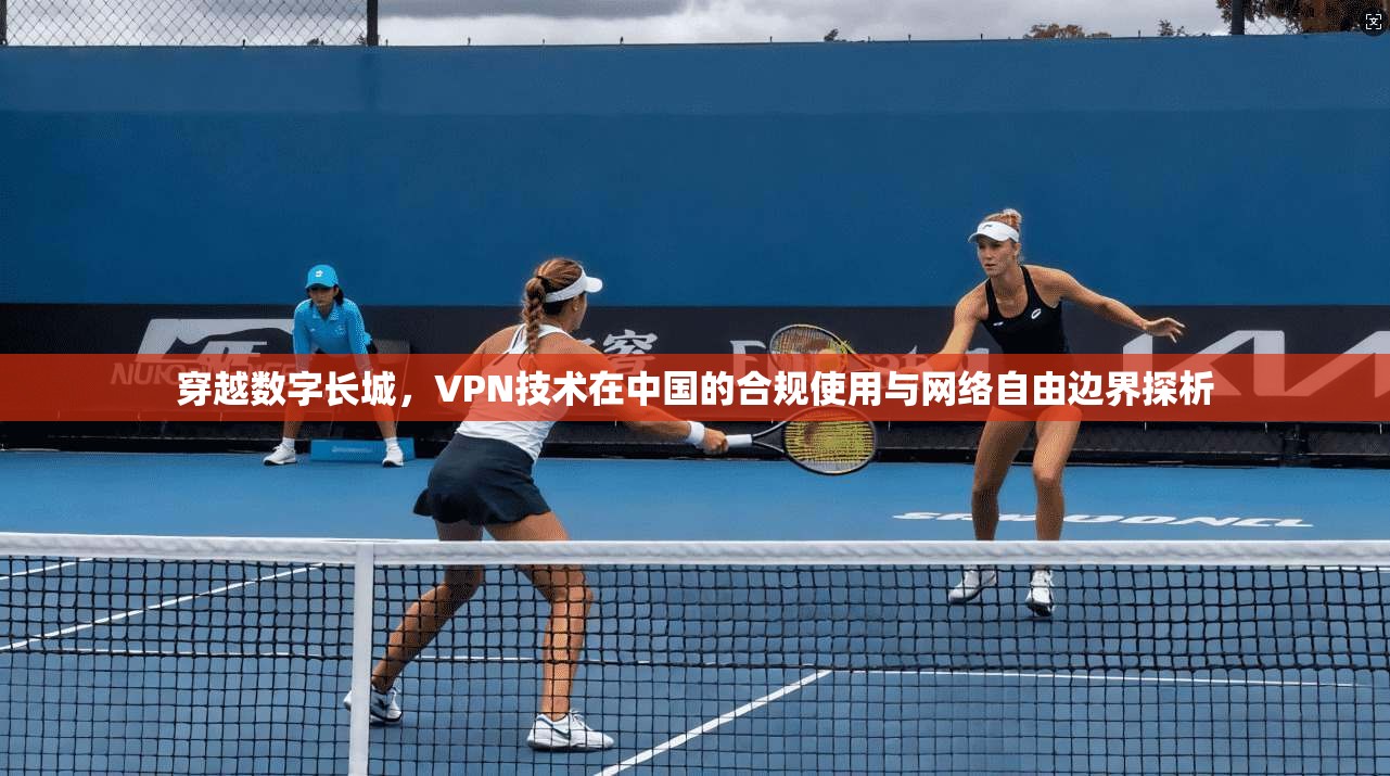 穿越数字长城，VPN技术在中国的合规使用与网络自由边界探析