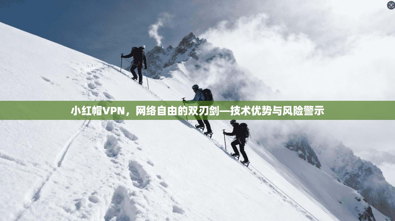 小红帽VPN，网络自由的双刃剑—技术优势与风险警示