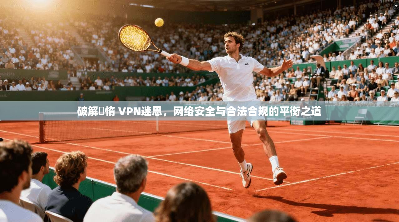 破解鏋惰 VPN迷思，网络安全与合法合规的平衡之道