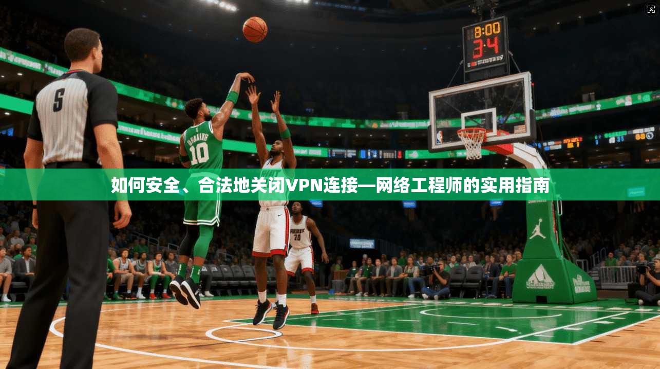 如何安全、合法地关闭VPN连接—网络工程师的实用指南