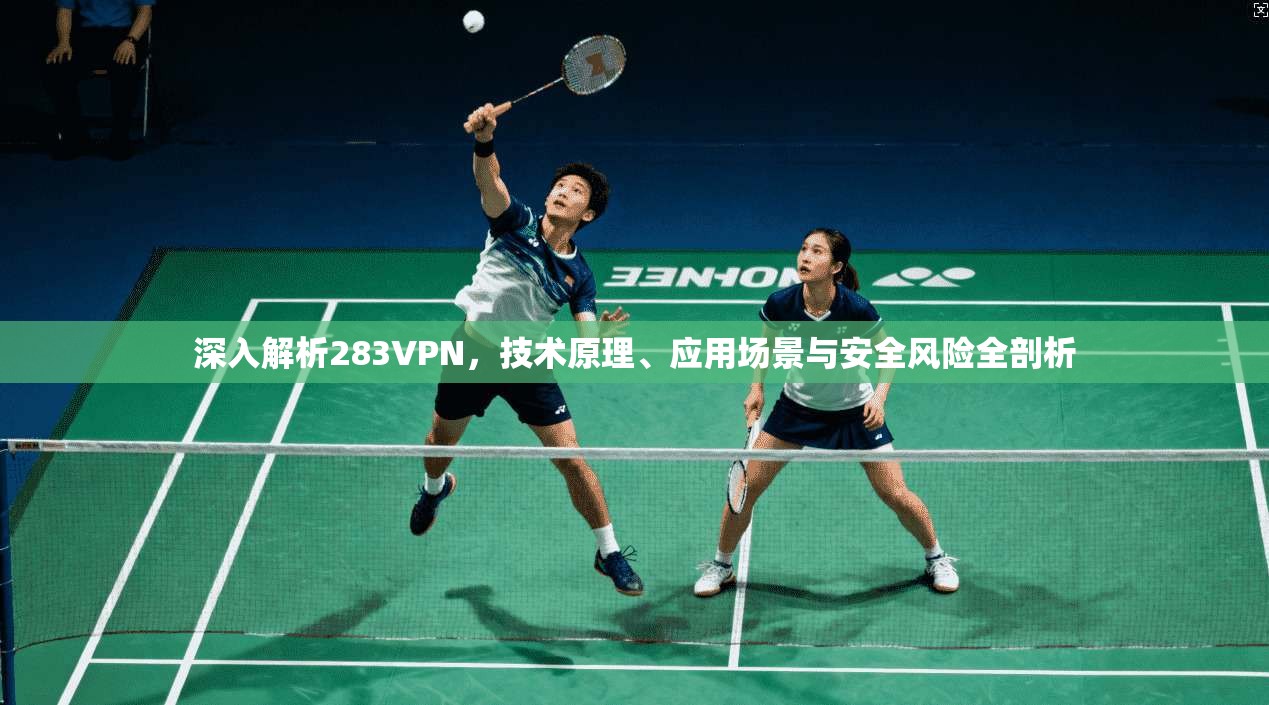 深入解析283VPN，技术原理、应用场景与安全风险全剖析