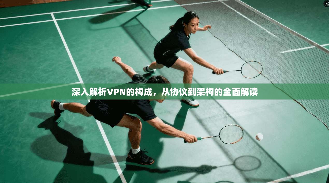 深入解析VPN的构成，从协议到架构的全面解读