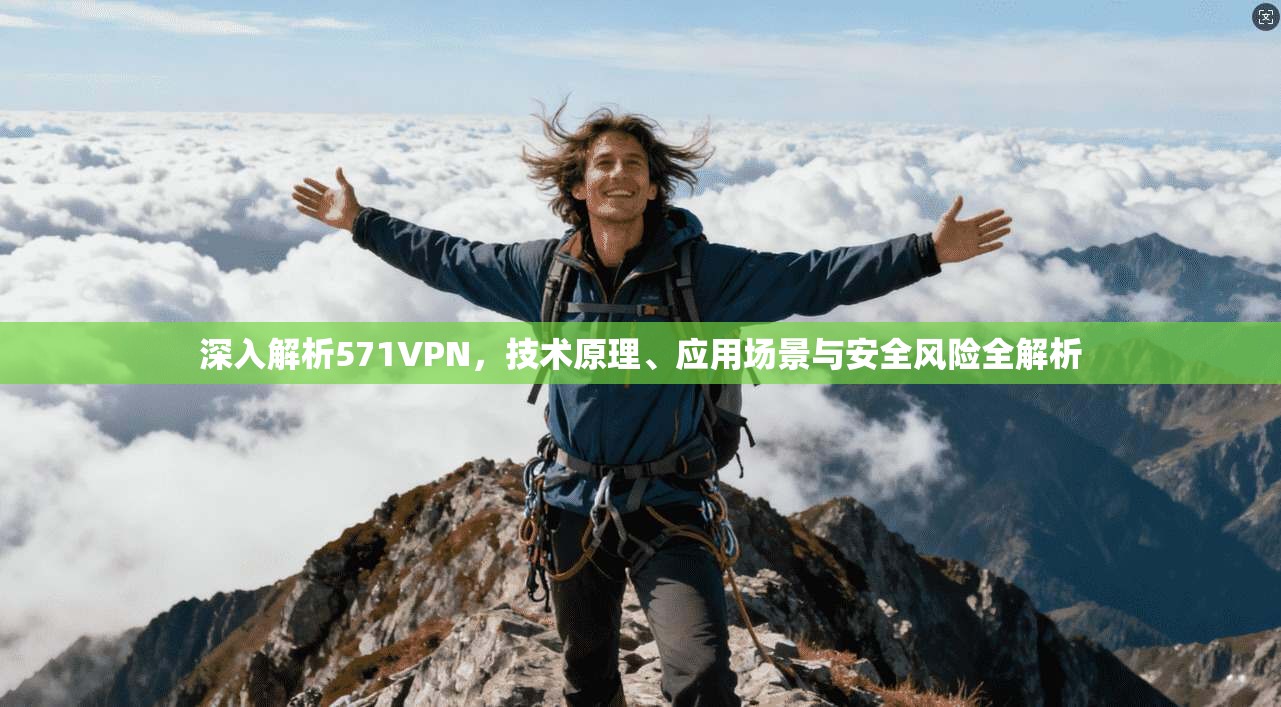 深入解析571VPN，技术原理、应用场景与安全风险全解析