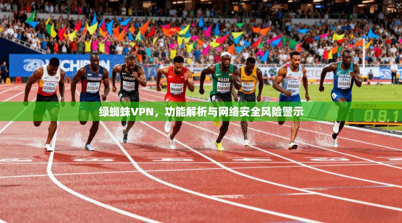 绿蜘蛛VPN，功能解析与网络安全风险警示