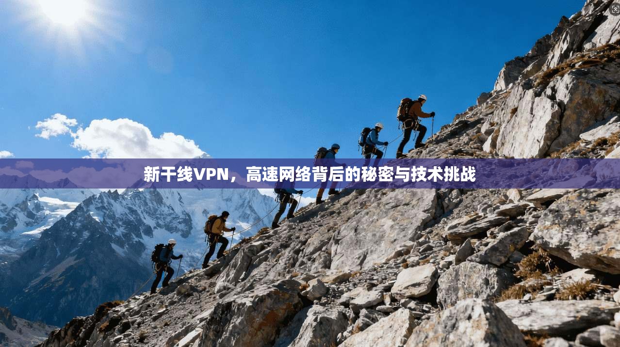 新干线VPN，高速网络背后的秘密与技术挑战