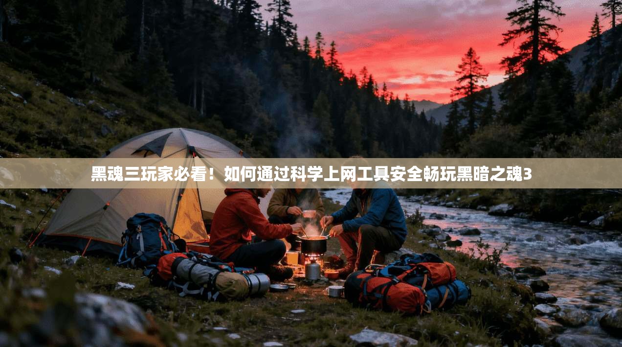 黑魂三玩家必看！如何通过科学上网工具安全畅玩黑暗之魂3