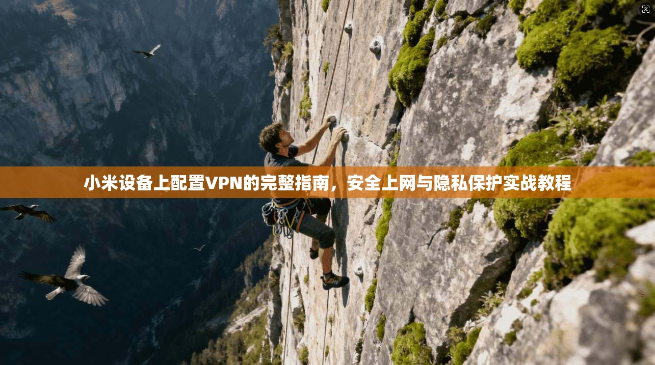 小米设备上配置VPN的完整指南，安全上网与隐私保护实战教程