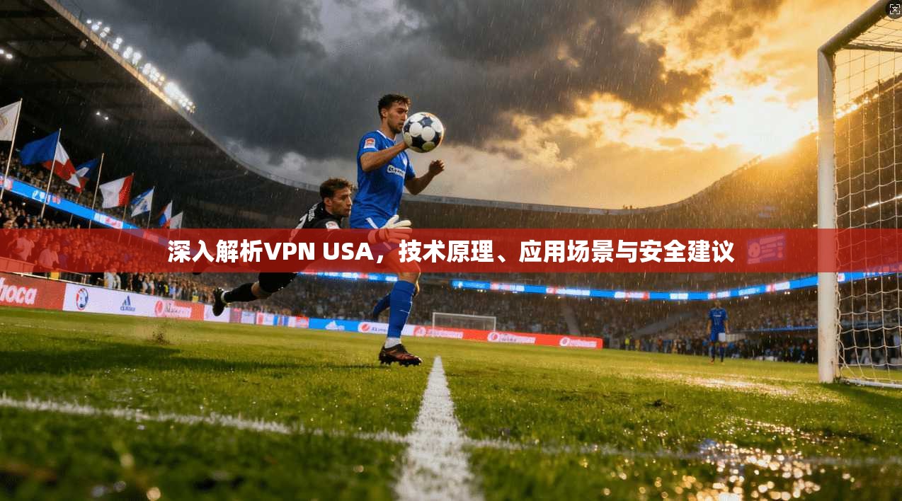 深入解析VPN USA，技术原理、应用场景与安全建议