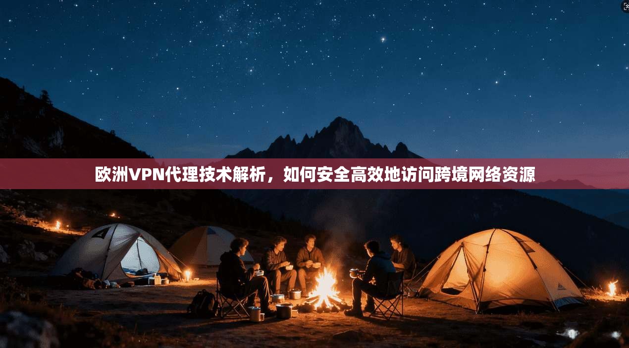 欧洲VPN代理技术解析，如何安全高效地访问跨境网络资源