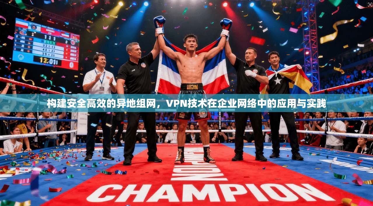 构建安全高效的异地组网，VPN技术在企业网络中的应用与实践