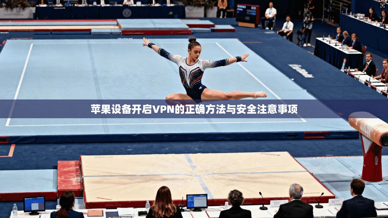 苹果设备开启VPN的正确方法与安全注意事项