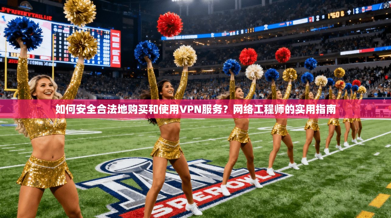 如何安全合法地购买和使用VPN服务？网络工程师的实用指南