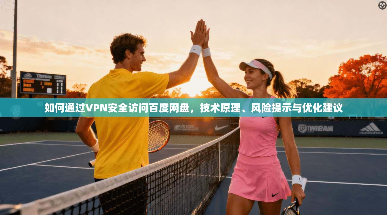如何通过VPN安全访问百度网盘，技术原理、风险提示与优化建议