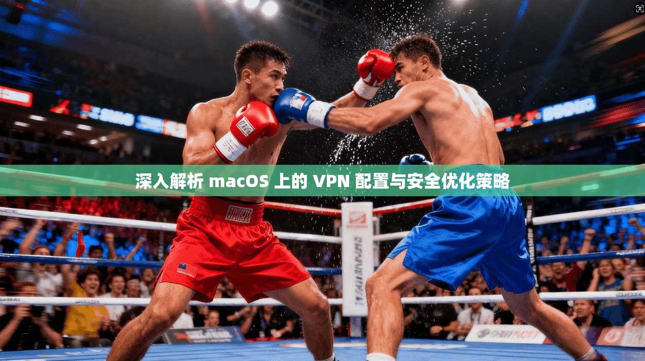 深入解析 macOS 上的 VPN 配置与安全优化策略