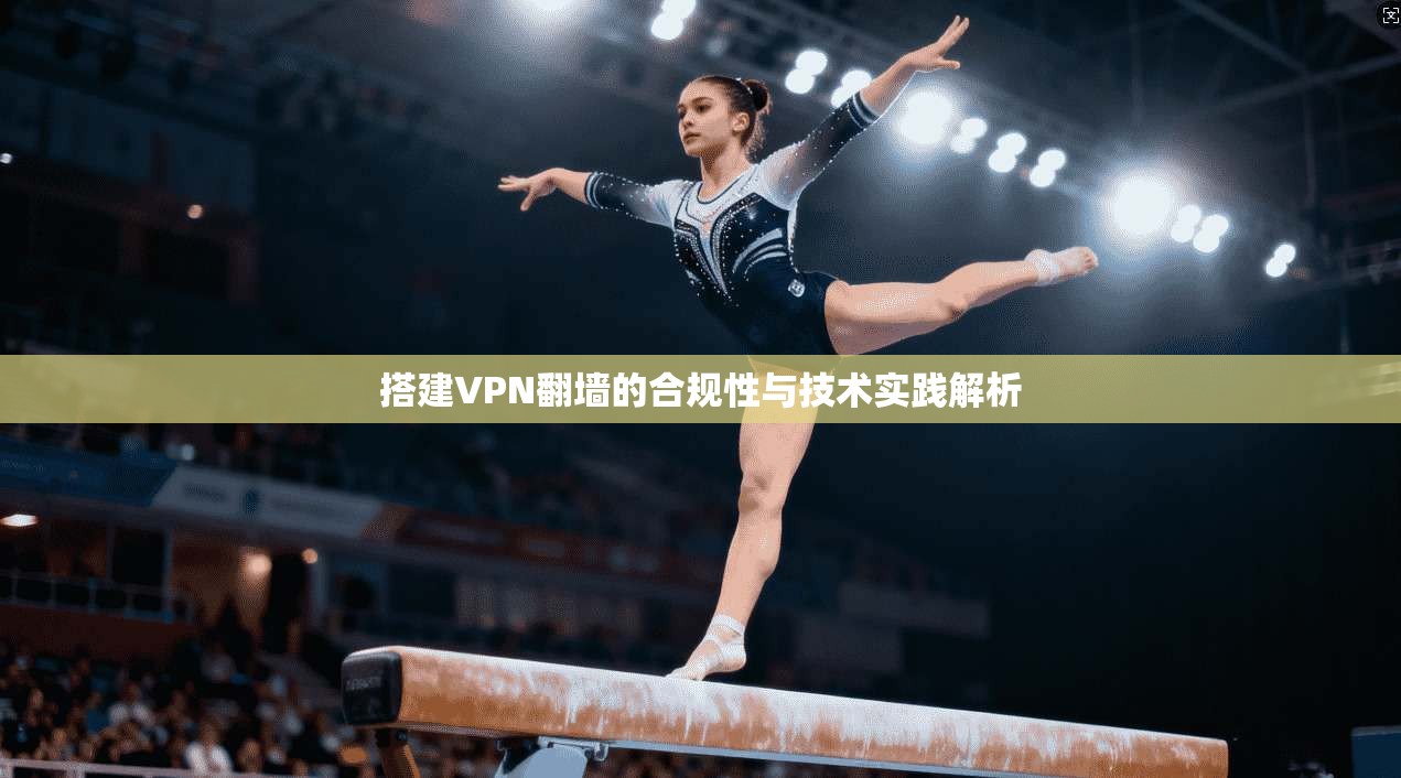 搭建VPN翻墙的合规性与技术实践解析
