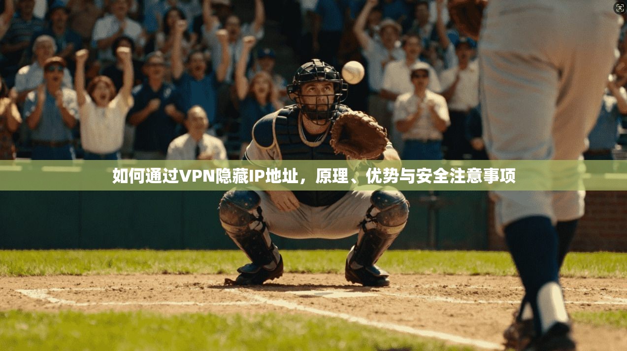 如何通过VPN隐藏IP地址，原理、优势与安全注意事项