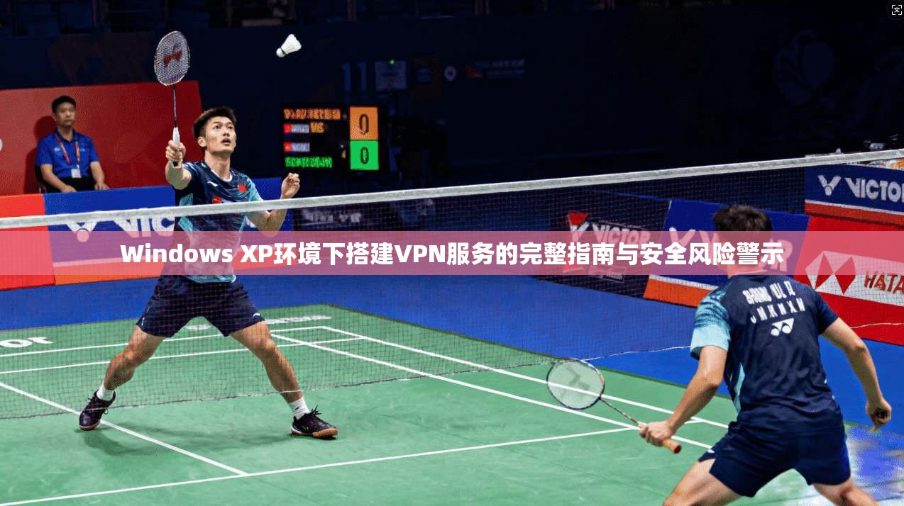 Windows XP环境下搭建VPN服务的完整指南与安全风险警示