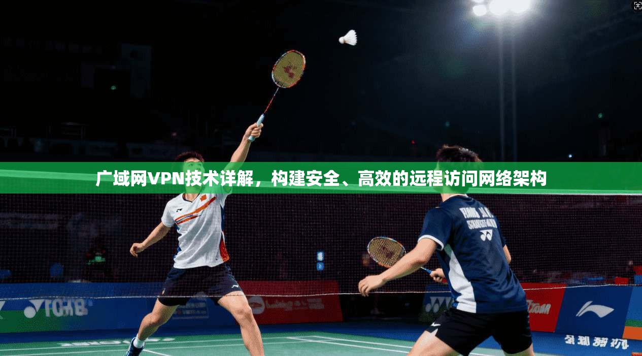 广域网VPN技术详解，构建安全、高效的远程访问网络架构