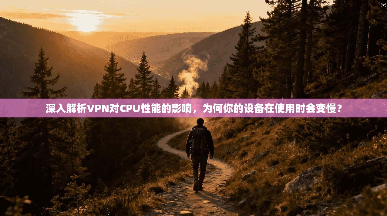 深入解析VPN对CPU性能的影响，为何你的设备在使用时会变慢？