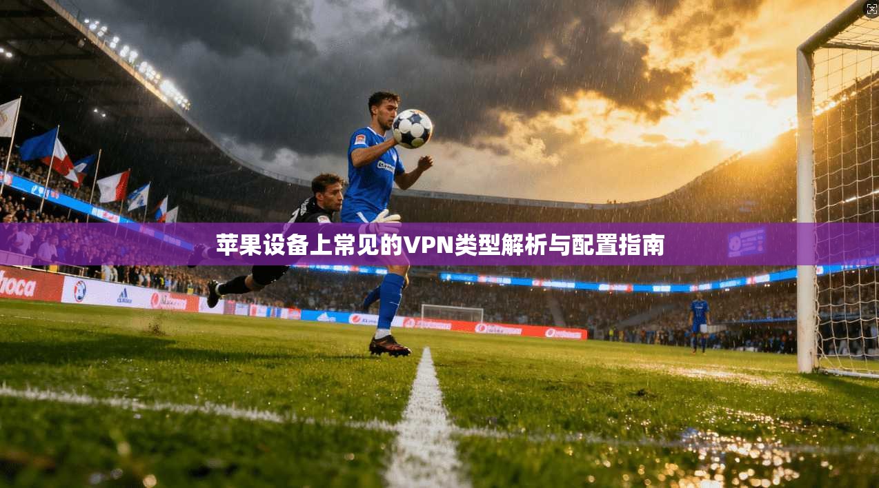 苹果设备上常见的VPN类型解析与配置指南