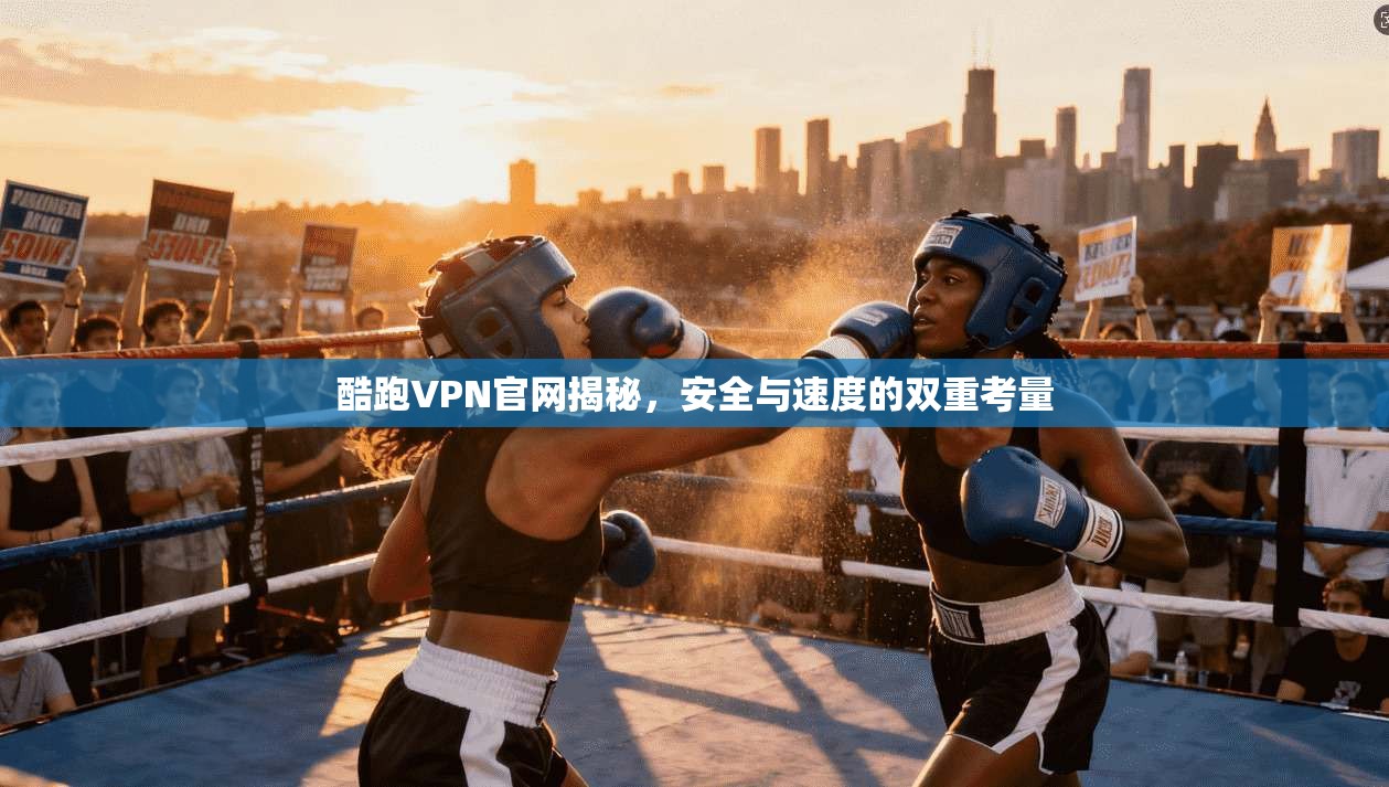 酷跑VPN官网揭秘，安全与速度的双重考量