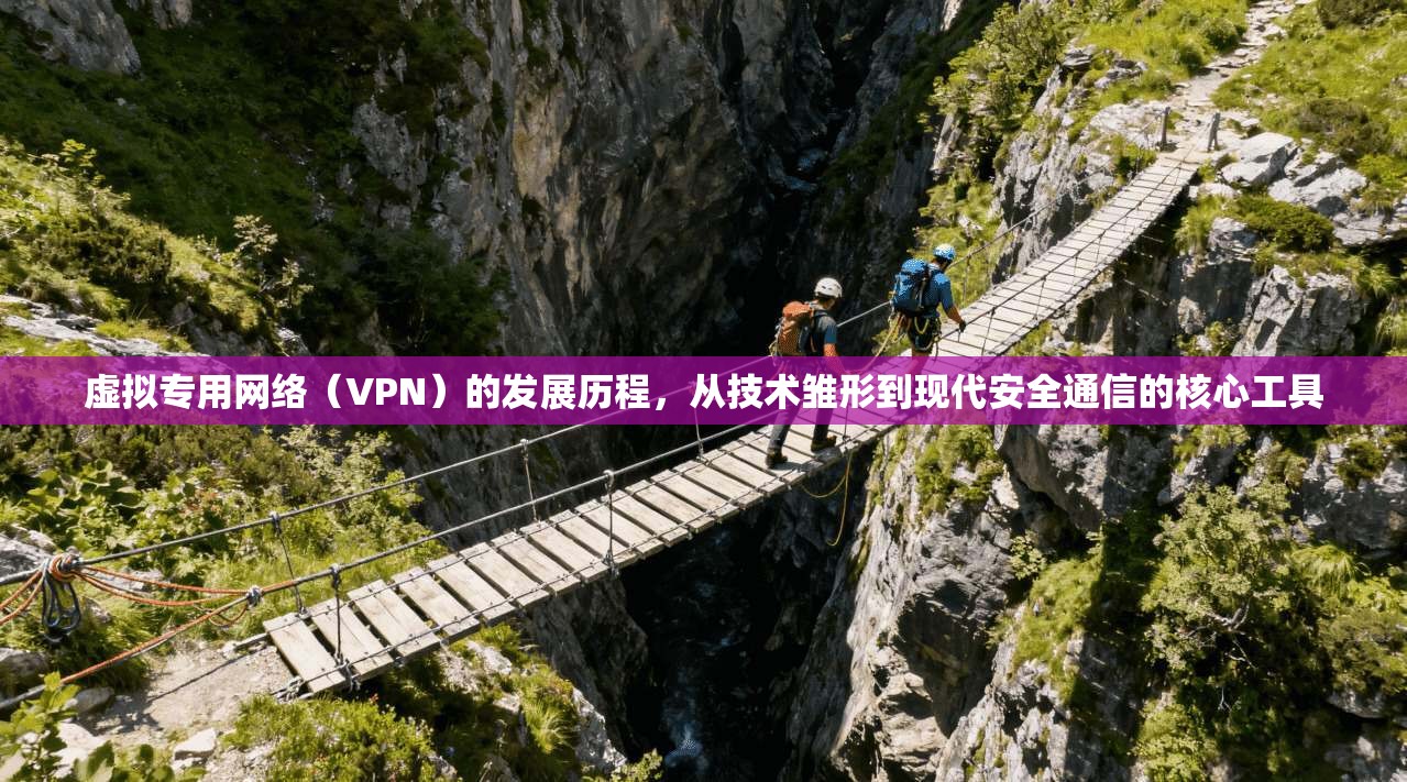 虚拟专用网络（VPN）的发展历程，从技术雏形到现代安全通信的核心工具