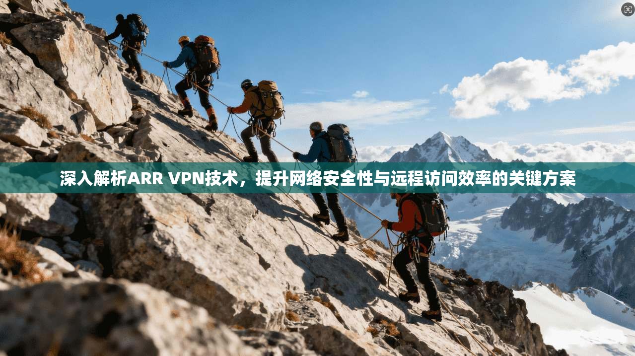 深入解析ARR VPN技术，提升网络安全性与远程访问效率的关键方案