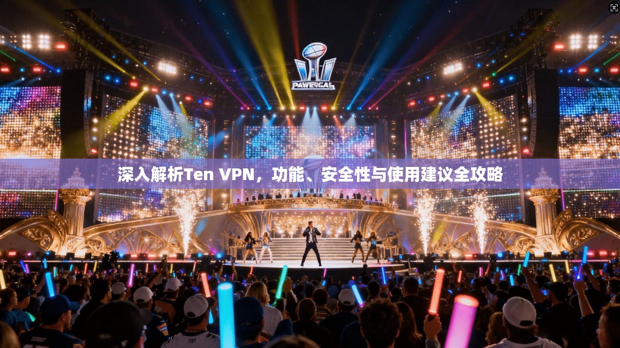 深入解析Ten VPN，功能、安全性与使用建议全攻略
