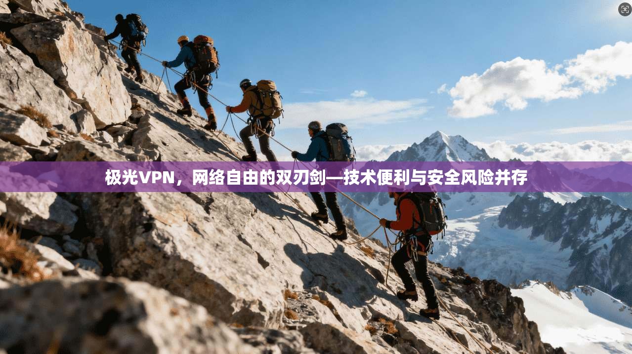 极光VPN，网络自由的双刃剑—技术便利与安全风险并存