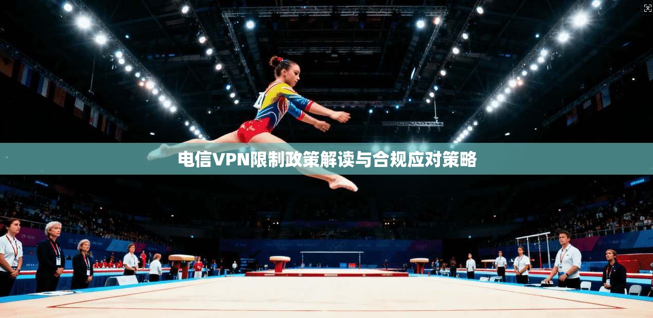 电信VPN限制政策解读与合规应对策略